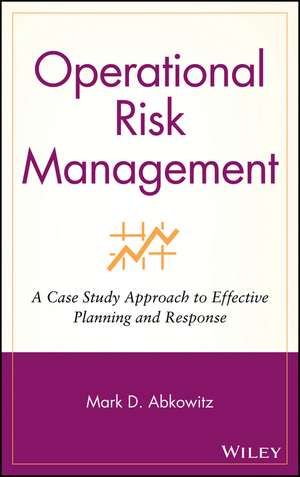 Operational Risk Management – A Case Study Approach to Effective Planning and Response de MD Abkowitz