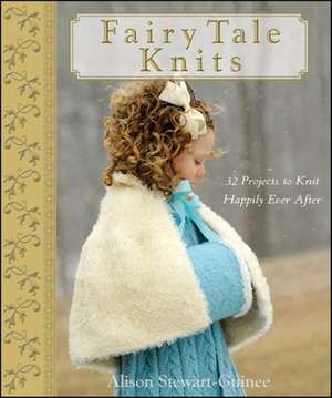 Fairy Tale Knits: 32 Projects to Knit Happily Ever After de A. Stewart–Guinee