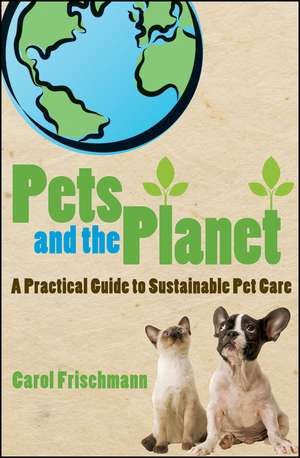 Pets and the Planet: A Practical Guide to Sustainable Pet Care de Carol Frischmann