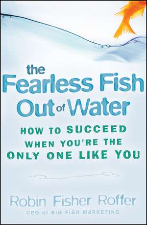 Fearless Fish Out Of Water – How to Succeed When You′re the Only One Like You de R Fisher Roffer