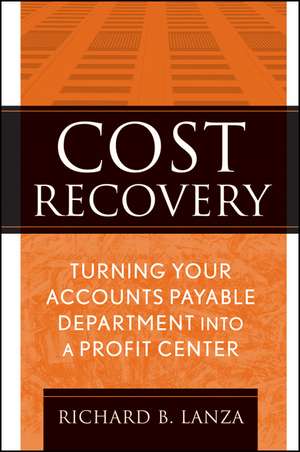 Cost Recovery – Turning Your Accounts Payable Department into a Profit Center de RB Lanza