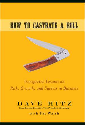 How to Castrate a Bull – Unexpected Lessons on Risk, Growth and Success in Business de D Hitz