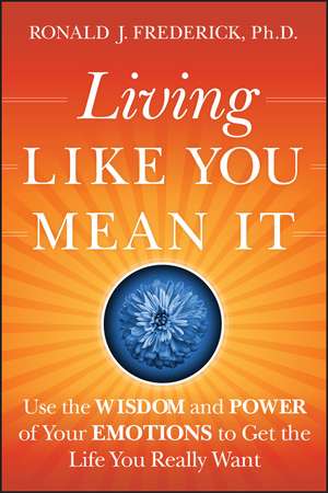 Living Like You Mean It – Use the Wisdom and Power of Your Emotions to Get the Life You Really Want de RJ Frederick