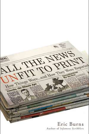 All the News Unfit to Print: How Things Were... and How They Were Reported de Eric Burns