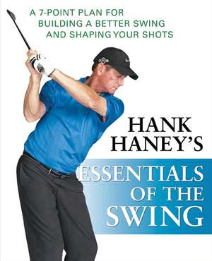 Hank Haney's Essentials of the Swing: A 7-Point Plan for Building a Better Swing and Shaping Your Shots de Hank Haney