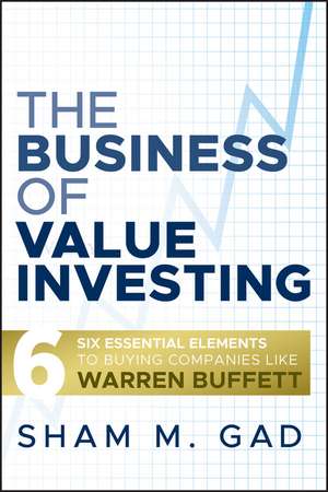 The Business of Value Investing – Six Essential Elements to Buying Companies Like Warren Buffett de SM Gad