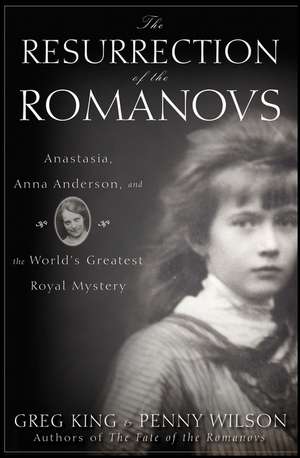 The Resurrection of the Romanovs: Anastasia, Anna Anderson, and the World's Greatest Royal Mystery de Greg King