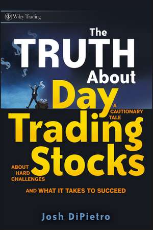 The Truth About Day Trading Stocks – A Cautionary Tale About Hard Challenges and What It Takes to Succeed de J DiPietro