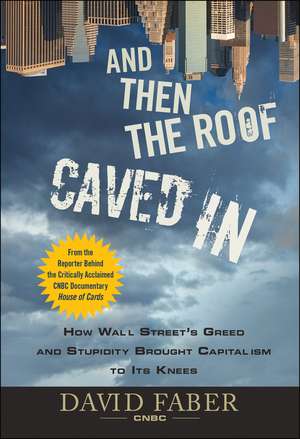 And Then the Roof Caved In: How Wall Street′s Greed and Stupidity Brought Capitalism to Its Knees de David Faber