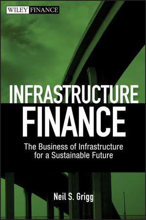 Infrastructure Finance – The Business of Infrastructure for a Sustainable Future de NS Grigg