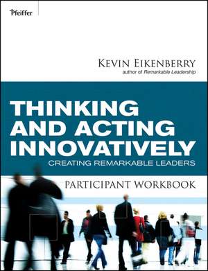 Thinking and Acting Innovatively Participant Workbook – Creating Remarkable Leaders de K Eikenberry