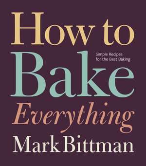 How To Bake Everything: Simple Recipes for the Best Baking: A Baking Recipe Cookbook de Mark Bittman