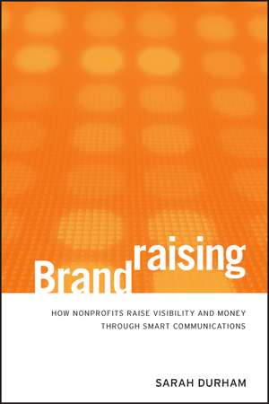 Brandraising – How Nonprofits Raise Visibility and Money Through Smart Communications de S Durham