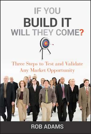 If You Build It Will They Come? – Three Steps to Test and Validate Any Market Opportunity de R. Adams