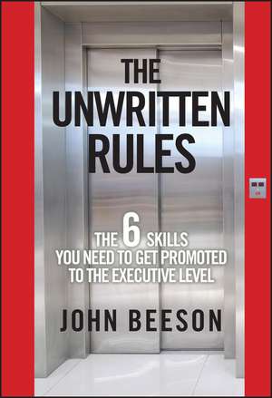 The Unwritten Rules – The Six Skills You Need to Get Promoted to the Executive Level de J Beeson