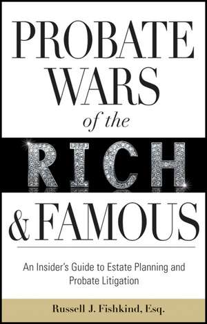 Probate Wars of the Rich and Famous: An Insider′s Guide to Estate Planning and Probate Litigation de Russell J. Fishkind