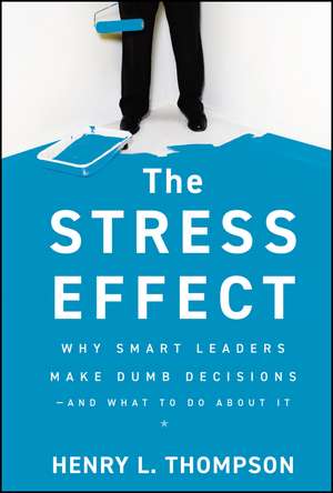 The Stress Effect – Why Smart Leaders Make Dumb Decisions––And What to Do About It de HL Thompson