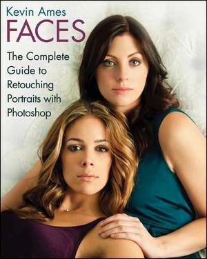 Faces: The Complete Guide to Retouching Portraits with Photoshop® de Kevin Ames