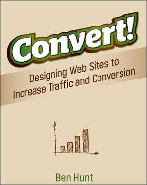 Convert! Designing Web Sites to Increase Traffic and Conversion de B Hunt