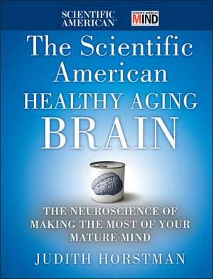 The Scientific American Healthy Aging Brain – The Neuroscience of Making the Most of Your Mature Mind de J Horstman