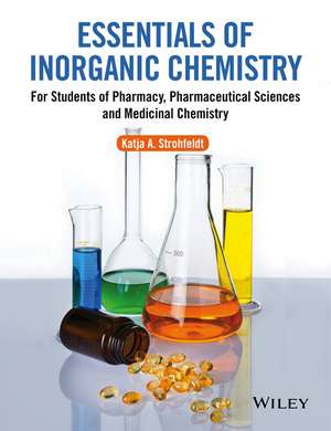 Essentials of Inorganic Chemistry – For Students of Pharmacy, Pharmaceutical Sciences and Medicinal Chemistry de K Strohfeldt–Vena