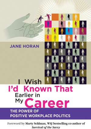 I Wish I′d Known That Earlier in My Career – The Power of Positive Workplace Politics de J Horan