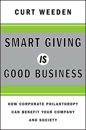 Smart Giving Is Good Business – How Corporate Philanthropy Can Benefit Your Company and Society de C Weeden