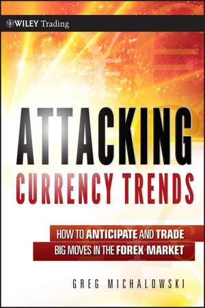 Attacking Currency Trends – How to Anticipate and Trade Big Moves in the Forex Market de G Michalowski