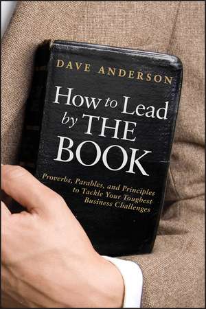 How to Lead by The Book: Proverbs, Parables, and Principles to Tackle Your Toughest Business Challenges de Dave Anderson