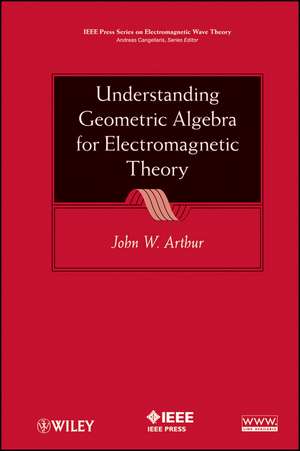 Understanding Geometric Algebra for Electromagnetic Theory de JW Arthur