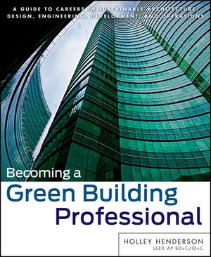 Becoming a Green Building Professional – A Guide to Careers in Sustainable Architecture, Design, Engineering, Development and Operations de H Henderson