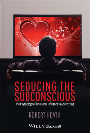 Seducing the Subconscious – The Psychology of Emotional Influence in Advertising de R Heath