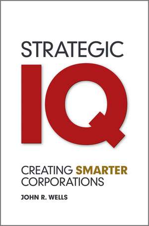 Strategic IQ – Creating Smarter Corporations: Creating Smarter Corporations de JR Wells