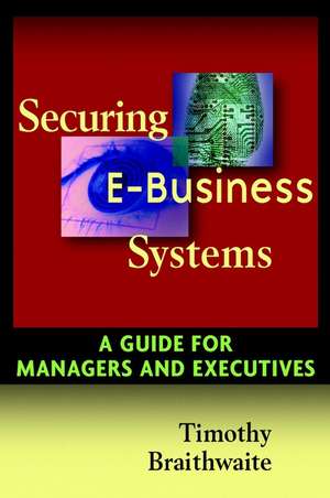 Securing E–Business Systems – A Guide for Managers & Executives de T Braithwaite