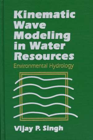 Kinematic Wave Modeling in Water Resources: Enviro Environmental Hydrology de V. P. Singh