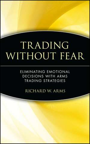 Trading Without Fear – Eliminating Emotional Decisions with Arms Trading Strategies de R Arms