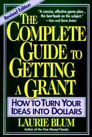 The Complete Guide to Getting a Grant: How to Turn Your Ideas Into Dollars de Laurie Blum