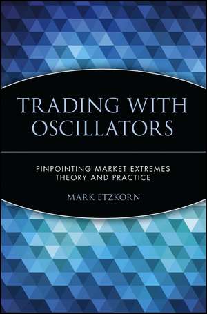 Trading with Oscillators – Pinpointing Market Extremes – Theory & Practice de M Etzkorn