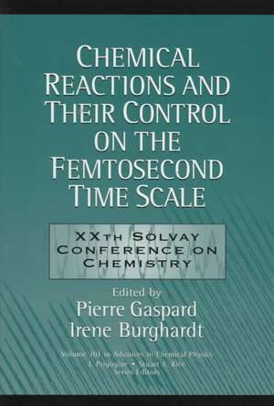 Chemical Reactions and Their Control on the Femtosecond Time Scale – 20th Solvay Conference on Chemistry V101 Advances in Chemical Physics de I Prigogine