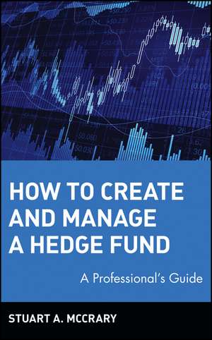 How to Create and Manage a Hedge Fund: A Professio Professional′s Guide de SA McCrary