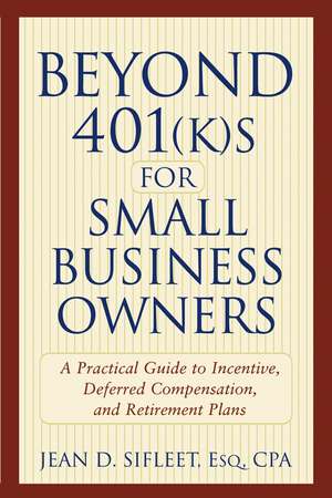 Beyond 401(k)s for Small Business Owners – A Practical Guide to Incentive, Deferred Compensation and Retirement Plans de JD Sifleet