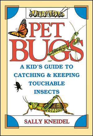 Pet Bugs – A Kid′s Guide to Catching & Keeping Touchable Insects de S Kneidel