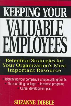 Keeping your Valuable Employees – Retention Strategies for your Organization′s Most Important Resource de S Dibble