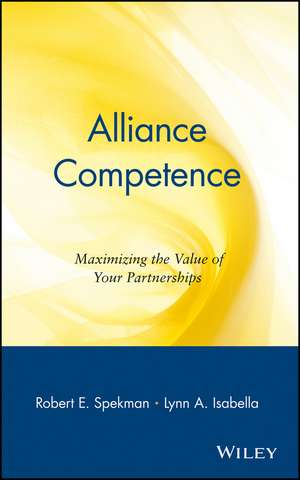 Alliance Competence: Maximizing the Value of Your Partnerships de Robert E. Spekman