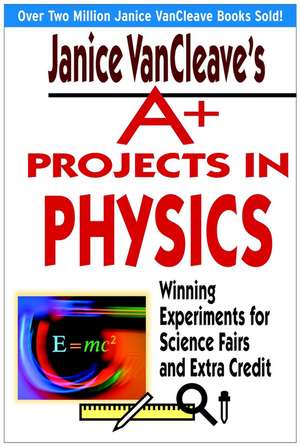 Janice VanCleave′s A+ Projects in Physics – Winning Experiments for Science Fairs and Extra Credit de J VanCleave