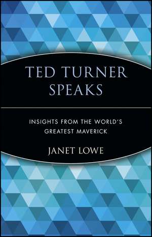 Ted Turner Speaks: Insight from the World′s Greate Greatest Maverick de J Lowe