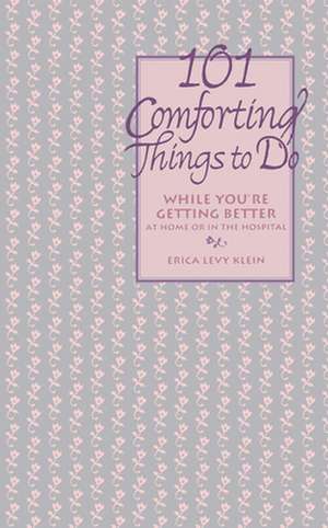 101 Comforting Things to Do: While You're Getting Better at Home or in the Hospital de Erica Levy Klein