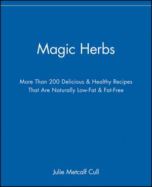 Magic Herbs – More Than 200 Delicious and Healthy Recipes That Are Naturally Low–Fat and Fat–Free de JM Cull