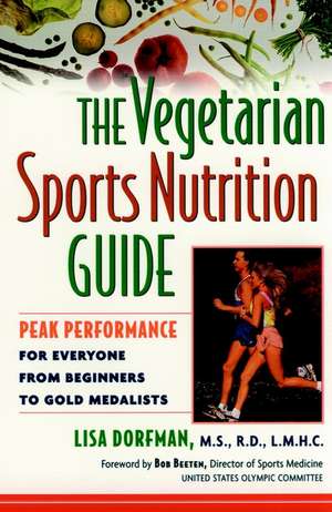 The Vegetarian Sports Nutrition Guide: Peak Performance for Everyone from Beginners to Gold Medalists de Lisa Dorfman