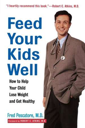 Feed Your Kids Well: How to Help Your Child Lose Weight and Get Healthy de Fred Pescatore